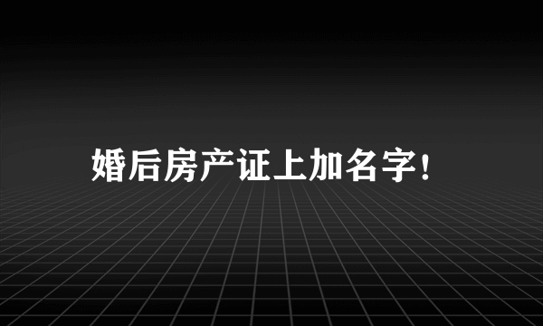 婚后房产证上加名字！