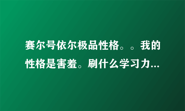 赛尔号依尔极品性格。。我的性格是害羞。刷什么学习力。我的性格好吗