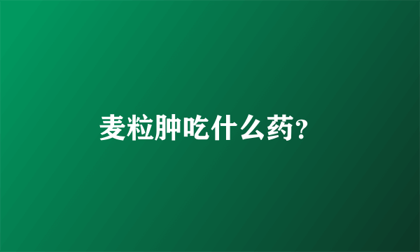 麦粒肿吃什么药？