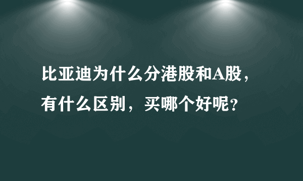 比亚迪为什么分港股和A股，有什么区别，买哪个好呢？