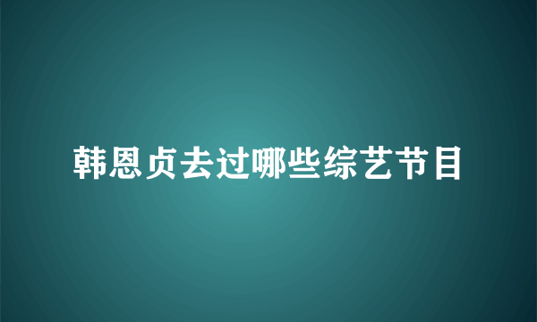 韩恩贞去过哪些综艺节目