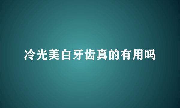 冷光美白牙齿真的有用吗