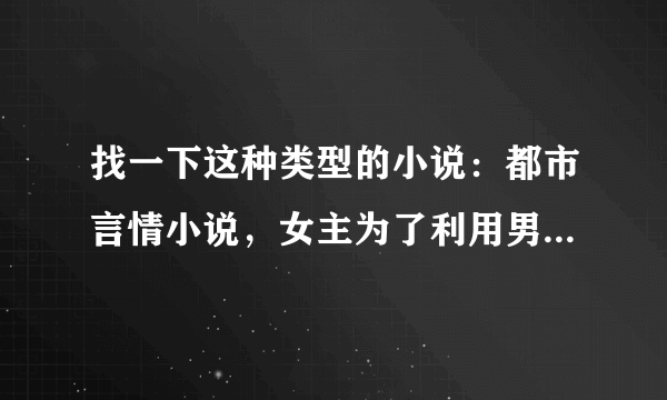 找一下这种类型的小说：都市言情小说，女主为了利用男主报仇而上了男主的床。男主是总裁。 要完结的小说