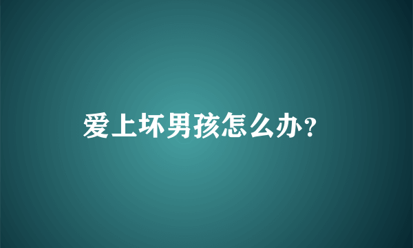 爱上坏男孩怎么办？