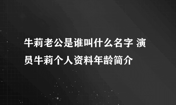 牛莉老公是谁叫什么名字 演员牛莉个人资料年龄简介