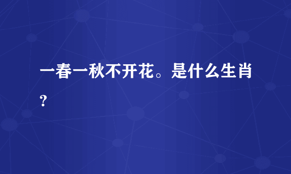 一春一秋不开花。是什么生肖？