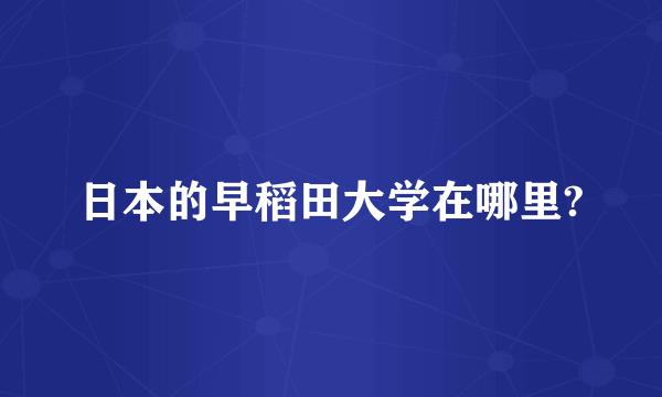 日本的早稻田大学在哪里?