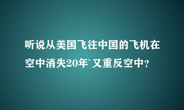 听说从美国飞往中国的飞机在空中消失20年`又重反空中？