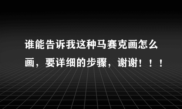 谁能告诉我这种马赛克画怎么画，要详细的步骤，谢谢！！！