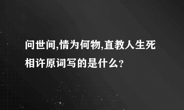 问世间,情为何物,直教人生死相许原词写的是什么？