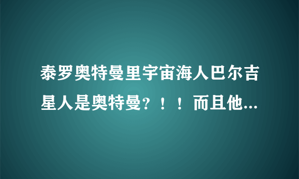 泰罗奥特曼里宇宙海人巴尔吉星人是奥特曼？！！而且他也有能量灯？！（居然是宝石形状）