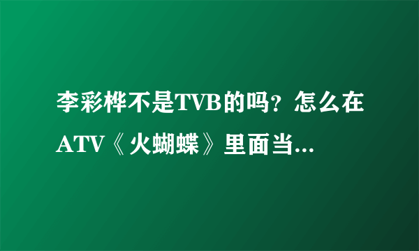 李彩桦不是TVB的吗？怎么在ATV《火蝴蝶》里面当主角了？？？