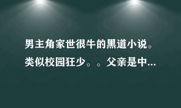 男主角家世很牛的黑道小说。类似校园狂少。。父亲是中国最有钱的。外公是军界一把手。。