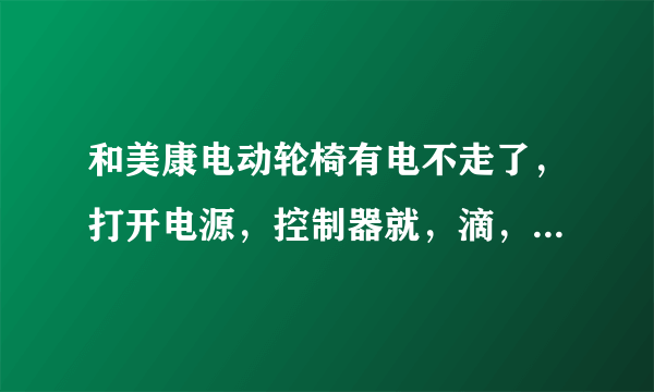 和美康电动轮椅有电不走了，打开电源，控制器就，滴，滴，滴响不停？求解