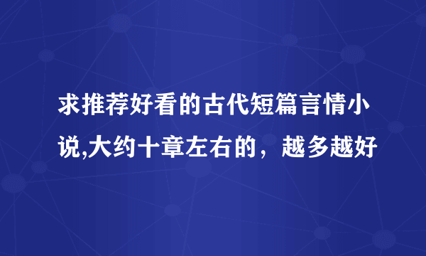 求推荐好看的古代短篇言情小说,大约十章左右的，越多越好