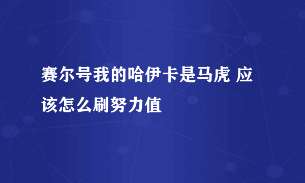 赛尔号我的哈伊卡是马虎 应该怎么刷努力值