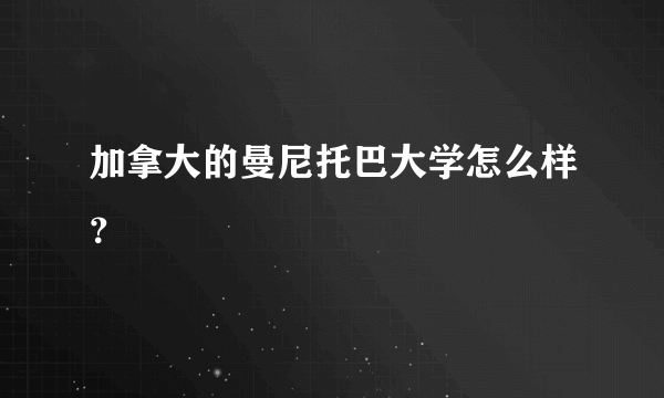 加拿大的曼尼托巴大学怎么样？