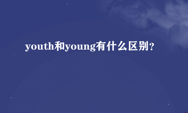 youth和young有什么区别？