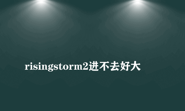 
risingstorm2进不去好大

