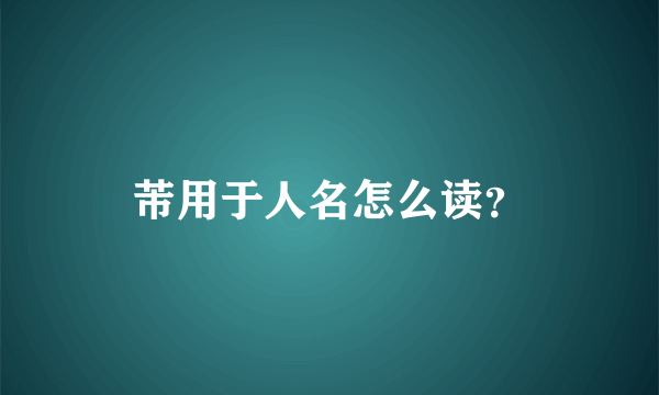 芾用于人名怎么读？