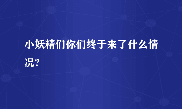 小妖精们你们终于来了什么情况?