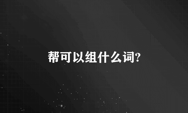 帮可以组什么词?