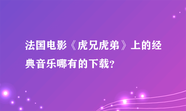 法国电影《虎兄虎弟》上的经典音乐哪有的下载？