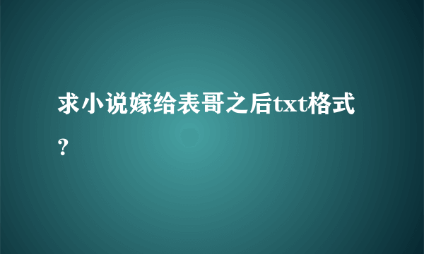 求小说嫁给表哥之后txt格式？