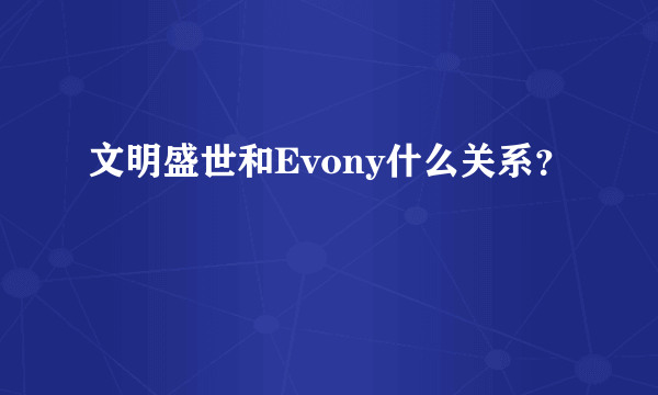 文明盛世和Evony什么关系？