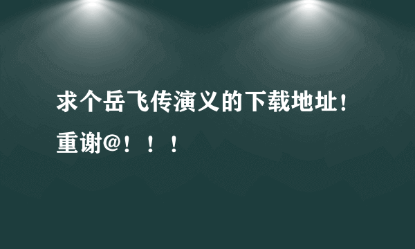 求个岳飞传演义的下载地址！重谢@！！！