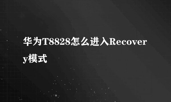 华为T8828怎么进入Recovery模式