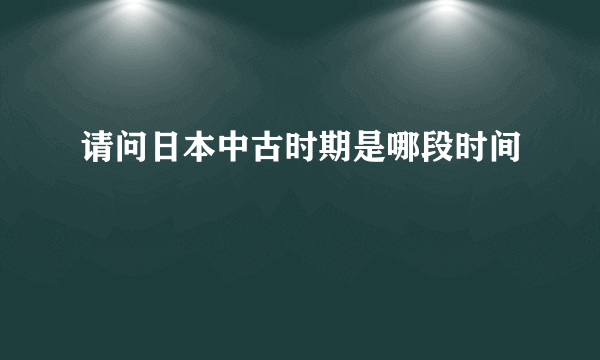 请问日本中古时期是哪段时间