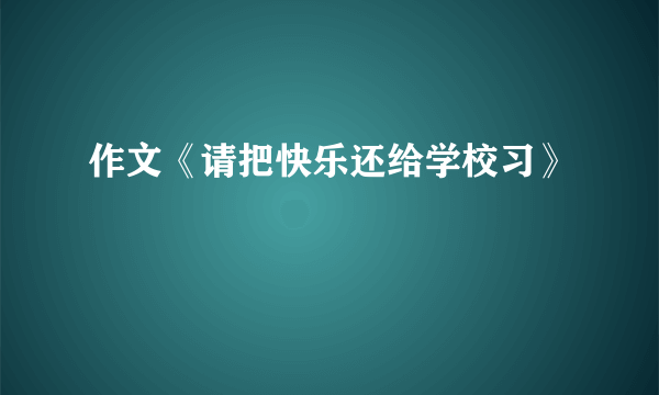 作文《请把快乐还给学校习》