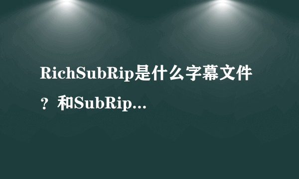 RichSubRip是什么字幕文件？和SubRip有什么不同？