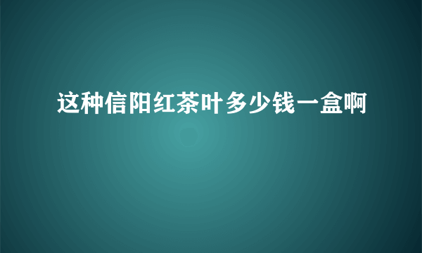 这种信阳红茶叶多少钱一盒啊