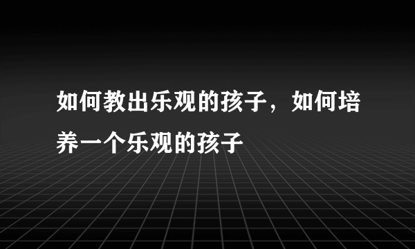 如何教出乐观的孩子，如何培养一个乐观的孩子