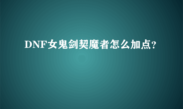 DNF女鬼剑契魔者怎么加点？