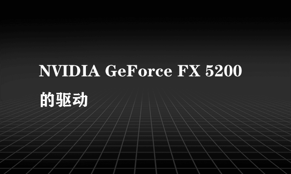 NVIDIA GeForce FX 5200  的驱动