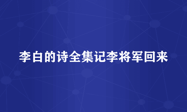 李白的诗全集记李将军回来