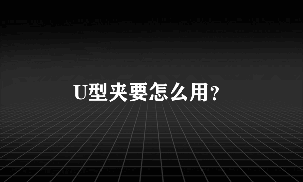 U型夹要怎么用？