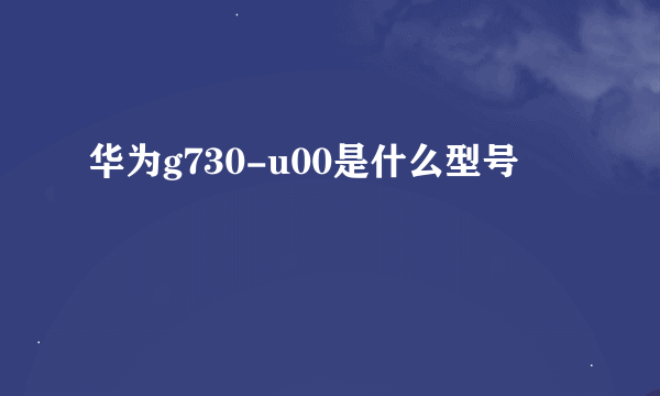 华为g730-u00是什么型号