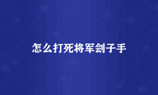 怎么打死将军刽子手