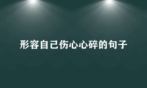 形容自己伤心心碎的句子