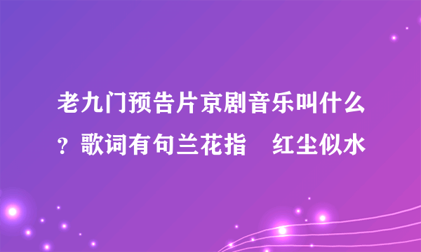 老九门预告片京剧音乐叫什么？歌词有句兰花指惗红尘似水