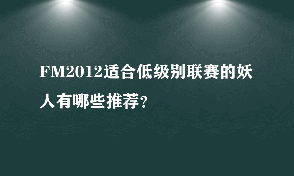 FM2012适合低级别联赛的妖人有哪些推荐？