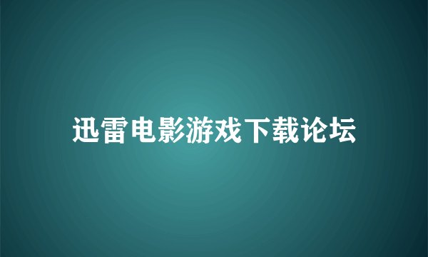 迅雷电影游戏下载论坛