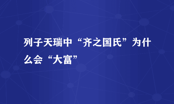 列子天瑞中“齐之国氏”为什么会“大富”