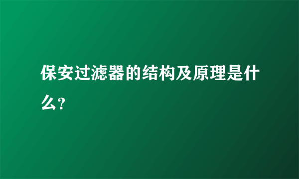 保安过滤器的结构及原理是什么？