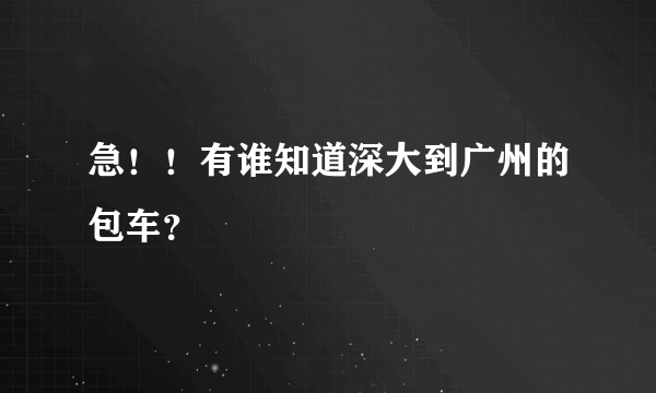 急！！有谁知道深大到广州的包车？