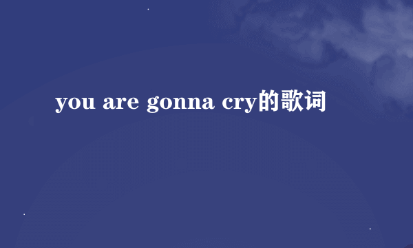 you are gonna cry的歌词